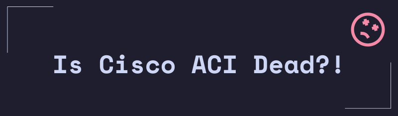 Featured image of post Is Cisco ACI Dead?! [2023]